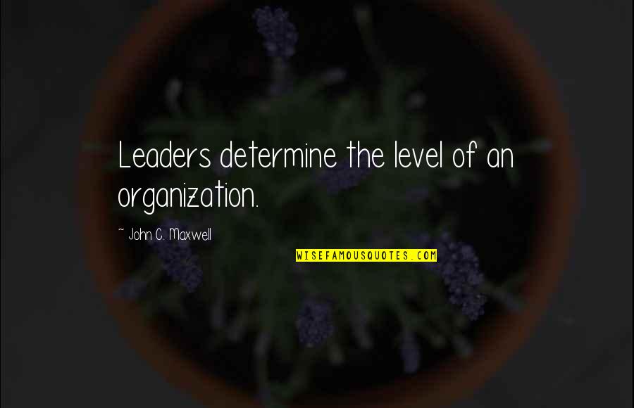 199th Lib Quotes By John C. Maxwell: Leaders determine the level of an organization.