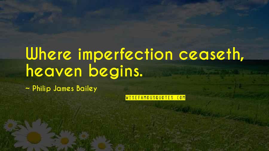 19eleven Quotes By Philip James Bailey: Where imperfection ceaseth, heaven begins.