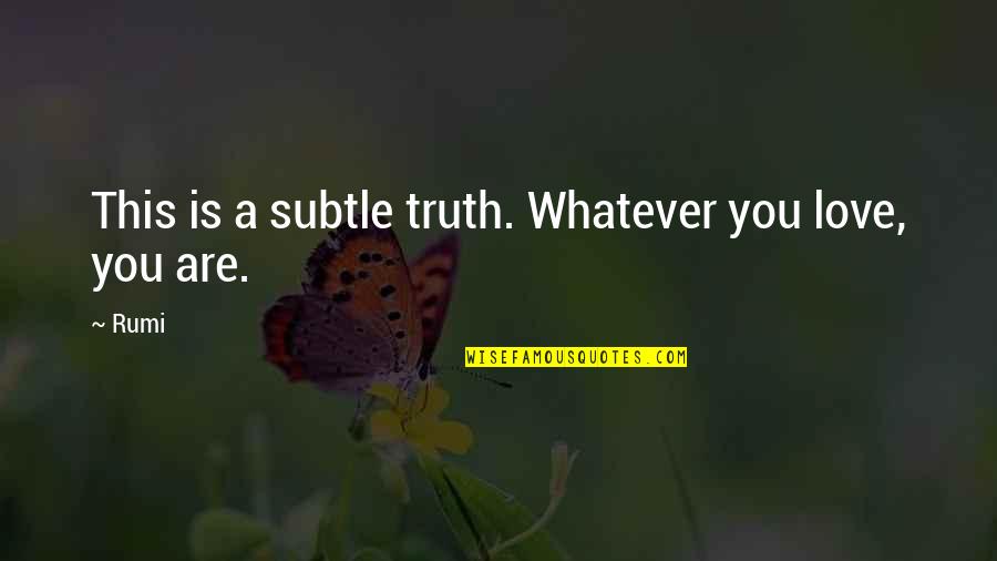 19for1900 Quotes By Rumi: This is a subtle truth. Whatever you love,