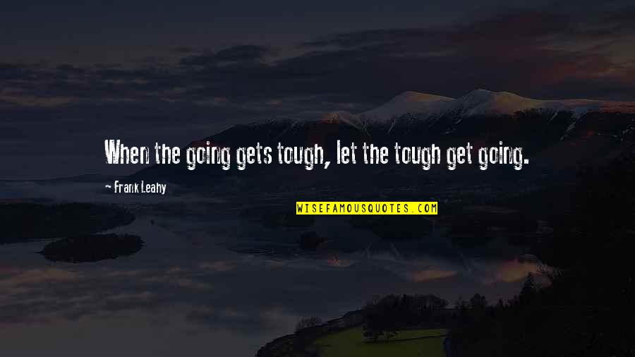 19th Anniversary Quotes By Frank Leahy: When the going gets tough, let the tough