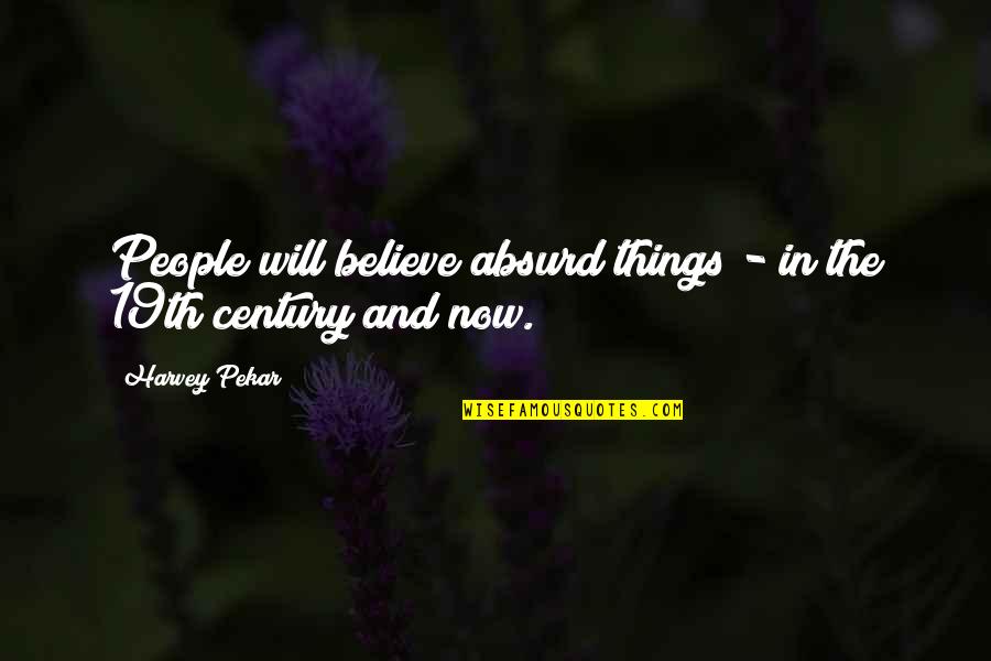 19th C Quotes By Harvey Pekar: People will believe absurd things - in the