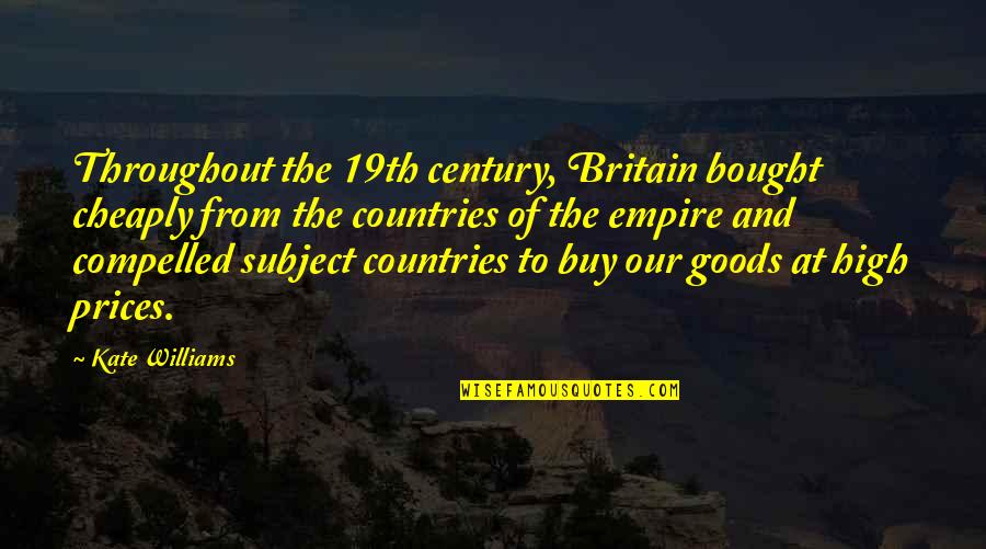 19th C Quotes By Kate Williams: Throughout the 19th century, Britain bought cheaply from