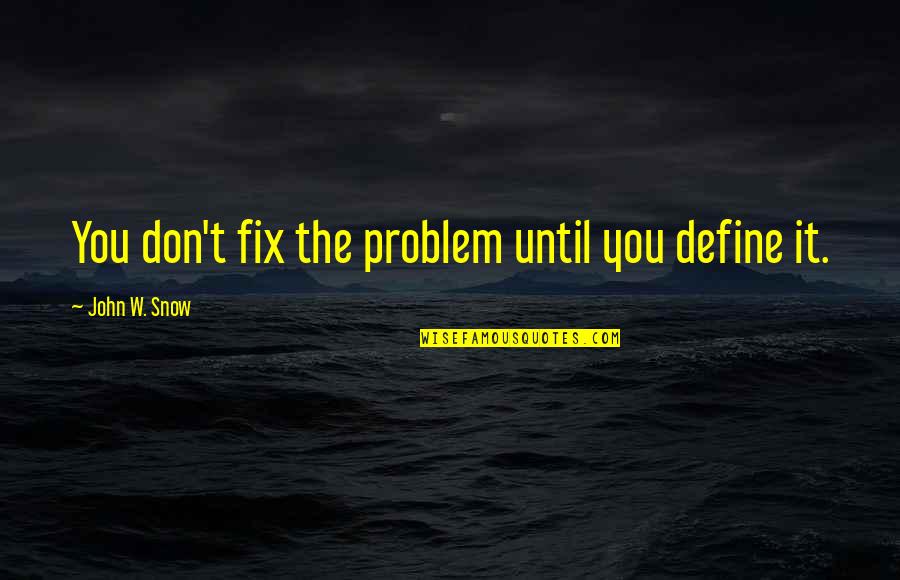 19th Century Author Quotes By John W. Snow: You don't fix the problem until you define