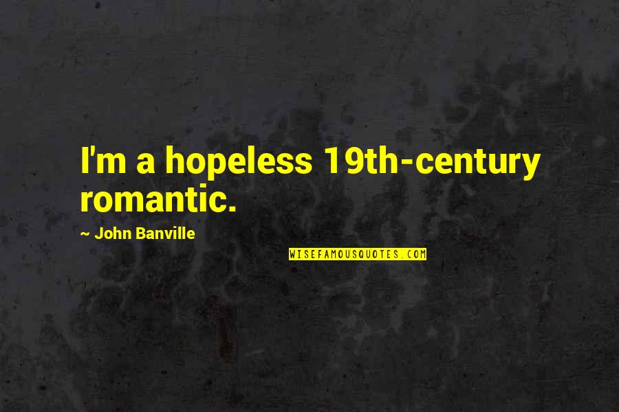 19th Century Romantic Quotes By John Banville: I'm a hopeless 19th-century romantic.