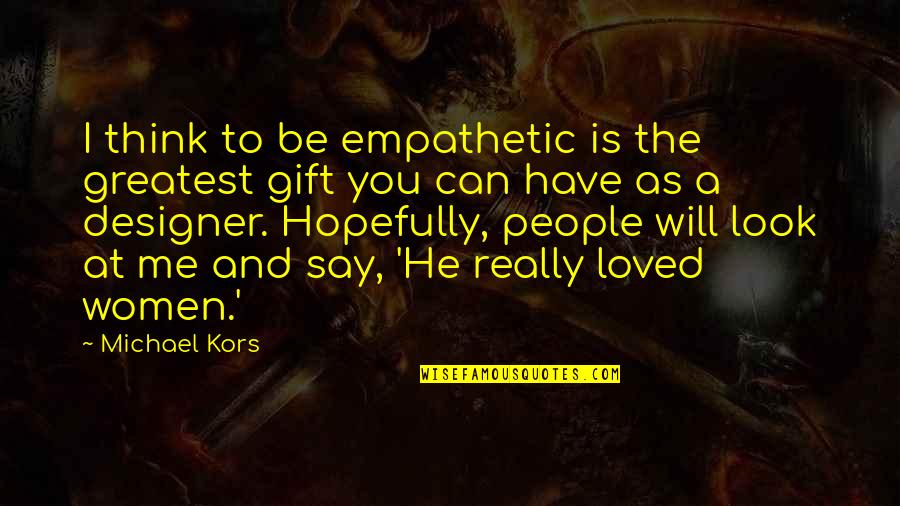 19th Century Romantic Quotes By Michael Kors: I think to be empathetic is the greatest