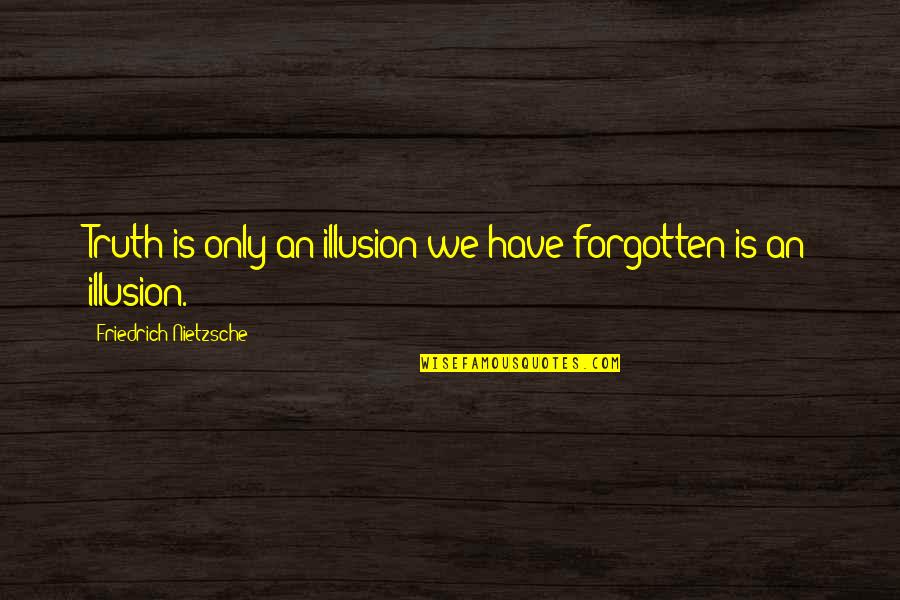 1am Quotes By Friedrich Nietzsche: Truth is only an illusion we have forgotten