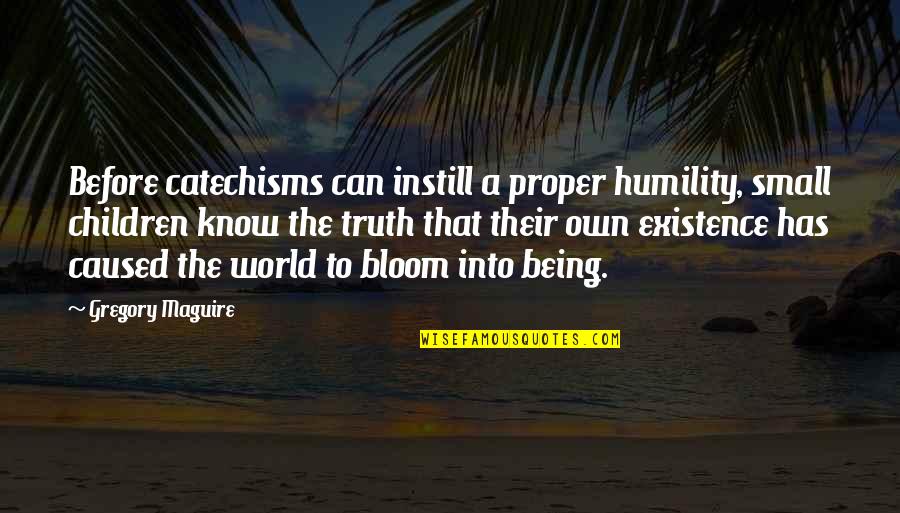 1am Thoughts Quotes By Gregory Maguire: Before catechisms can instill a proper humility, small