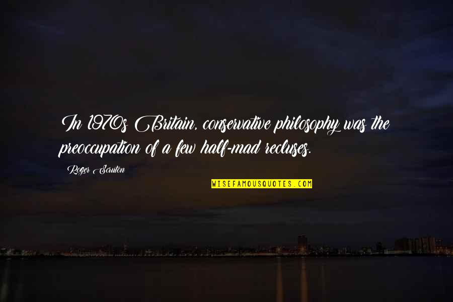 1bn 12 Quotes By Roger Scruton: In 1970s Britain, conservative philosophy was the preoccupation 1bn 12 Quotes By Roger Scruton: In 1970s Britain, conservative philosophy was the preoccupation