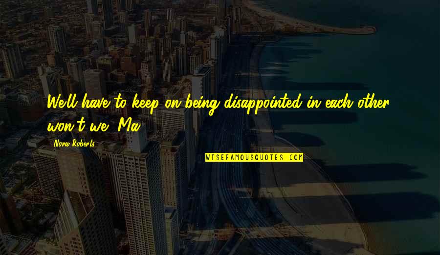 1ceonline Quotes By Nora Roberts: We'll have to keep on being disappointed in