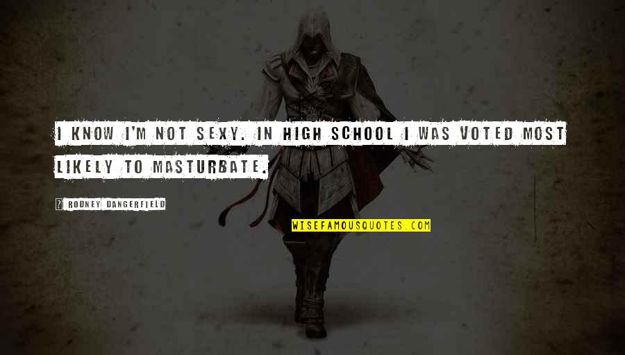 1ceonline Quotes By Rodney Dangerfield: I know I'm not sexy. In high school 1ceonline Quotes By Rodney Dangerfield: I know I'm not sexy. In high school