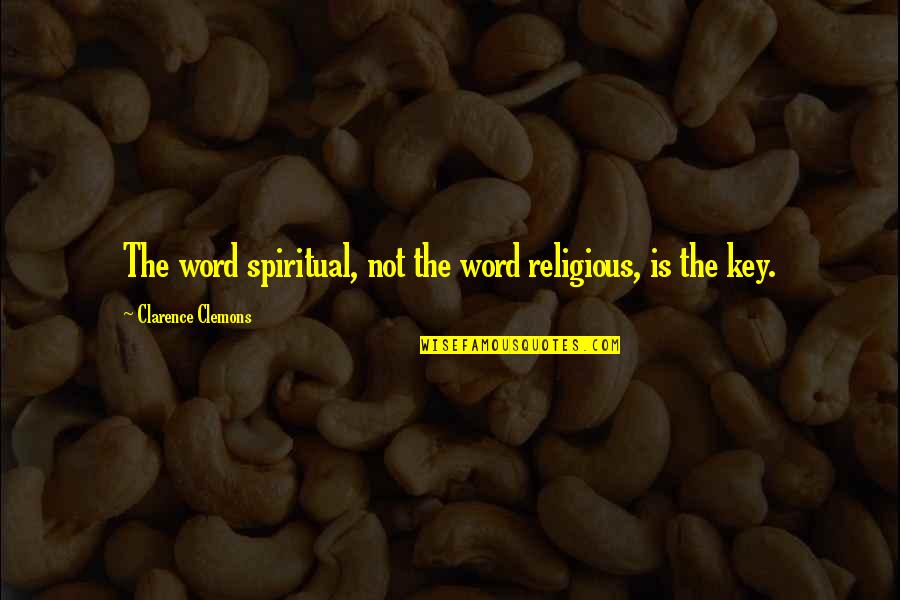 1d Quotes And Quotes By Clarence Clemons: The word spiritual, not the word religious, is 1d Quotes And Quotes By Clarence Clemons: The word spiritual, not the word religious, is