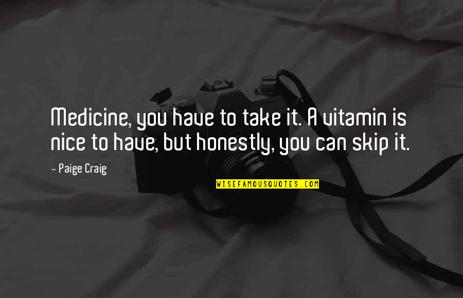 1d Quotes And Quotes By Paige Craig: Medicine, you have to take it. A vitamin