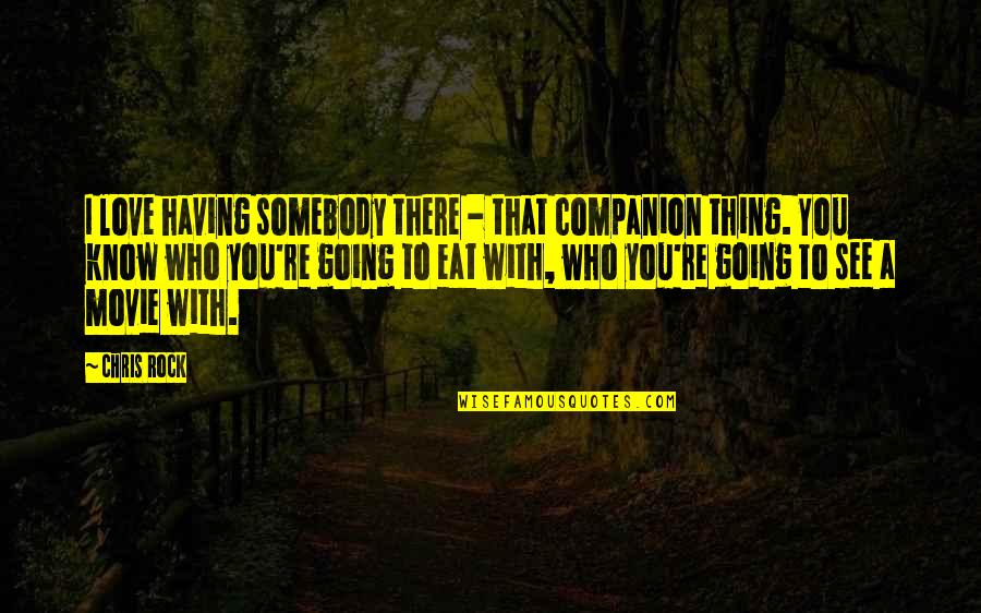 1e 17 Hmr Quotes By Chris Rock: I love having somebody there - that companion 1e 17 Hmr Quotes By Chris Rock: I love having somebody there - that companion