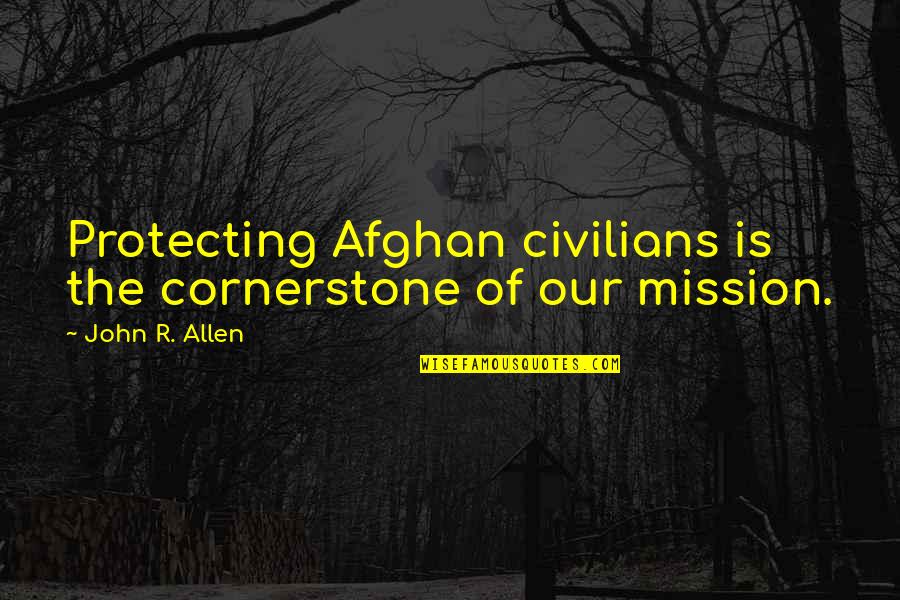 1estherrose1 Quotes By John R. Allen: Protecting Afghan civilians is the cornerstone of our 1estherrose1 Quotes By John R. Allen: Protecting Afghan civilians is the cornerstone of our