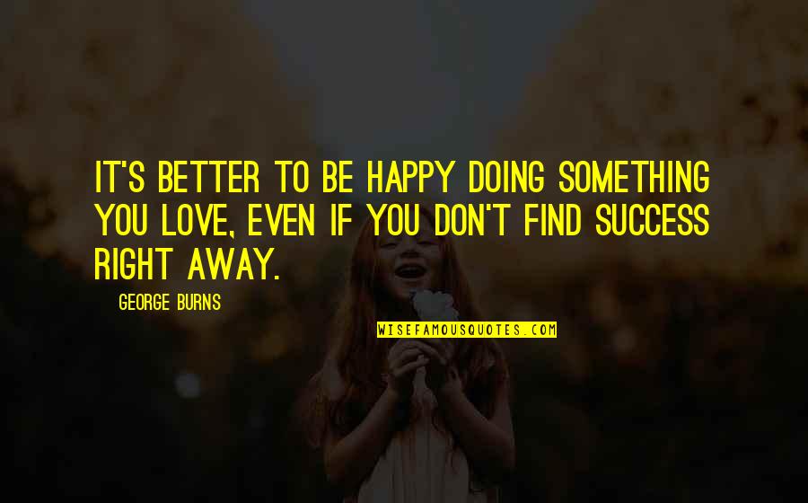 1le Camaro Quotes By George Burns: It's better to be happy doing something you