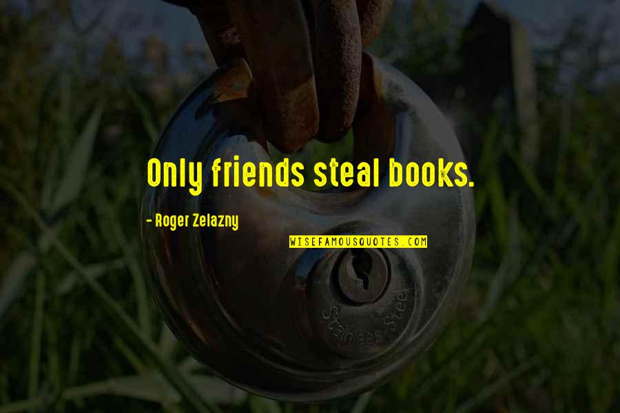 1life Funeral Cover Quote Quotes By Roger Zelazny: Only friends steal books.