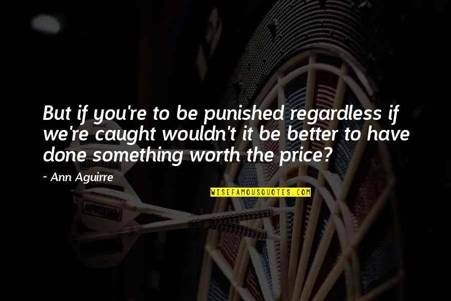 1o85 Quotes By Ann Aguirre: But if you're to be punished regardless if