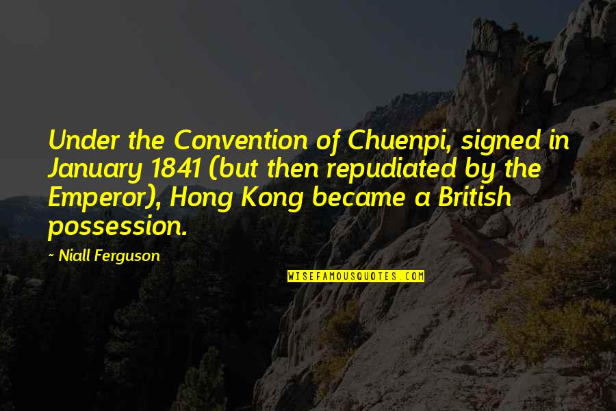 1pc Quotes By Niall Ferguson: Under the Convention of Chuenpi, signed in January 1pc Quotes By Niall Ferguson: Under the Convention of Chuenpi, signed in January