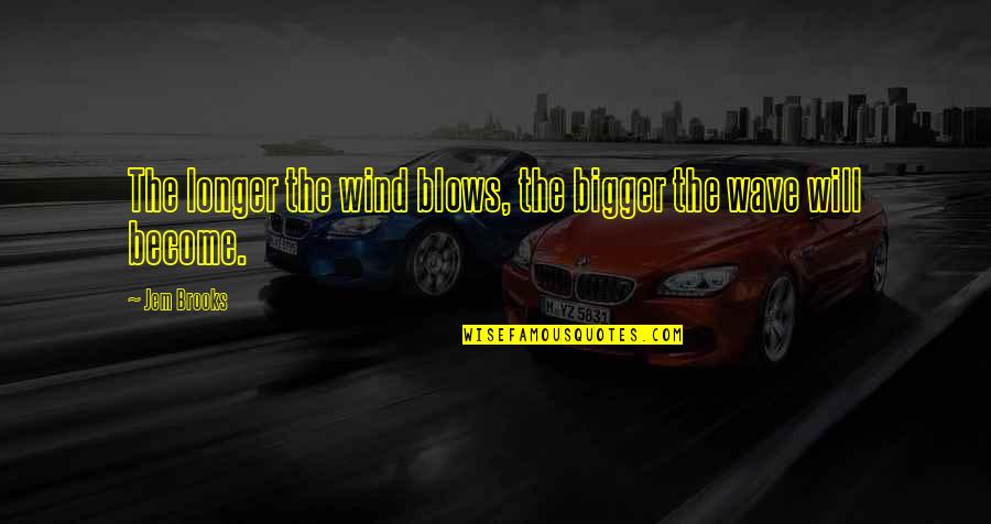 1pm Pdt Quotes By Jem Brooks: The longer the wind blows, the bigger the