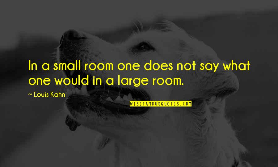 1revolution Quotes By Louis Kahn: In a small room one does not say