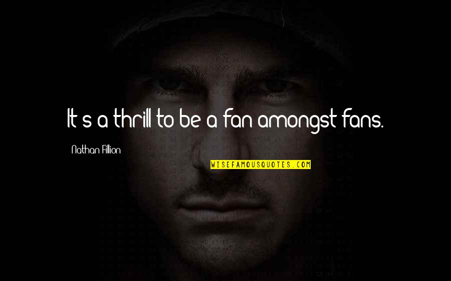 1revolution Quotes By Nathan Fillion: It's a thrill to be a fan amongst 1revolution Quotes By Nathan Fillion: It's a thrill to be a fan amongst