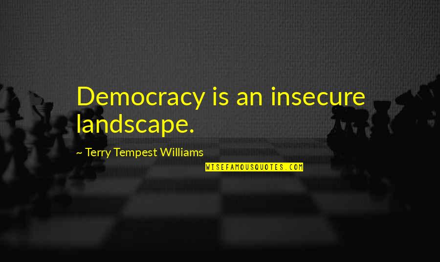 1revolution Quotes By Terry Tempest Williams: Democracy is an insecure landscape. 1revolution Quotes By Terry Tempest Williams: Democracy is an insecure landscape.