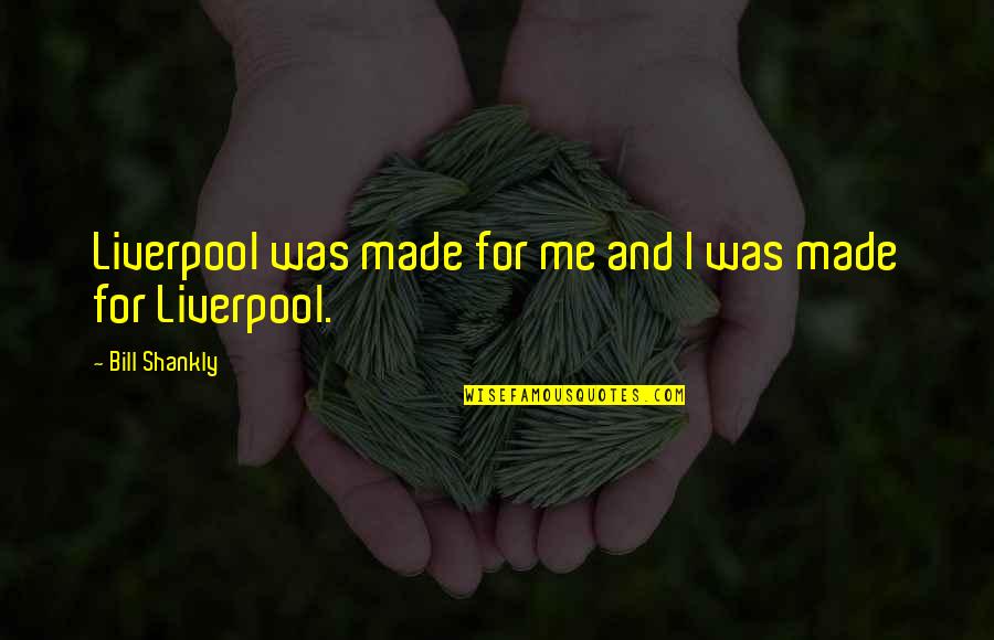 1st Anniversary Love Quotes By Bill Shankly: Liverpool was made for me and I was