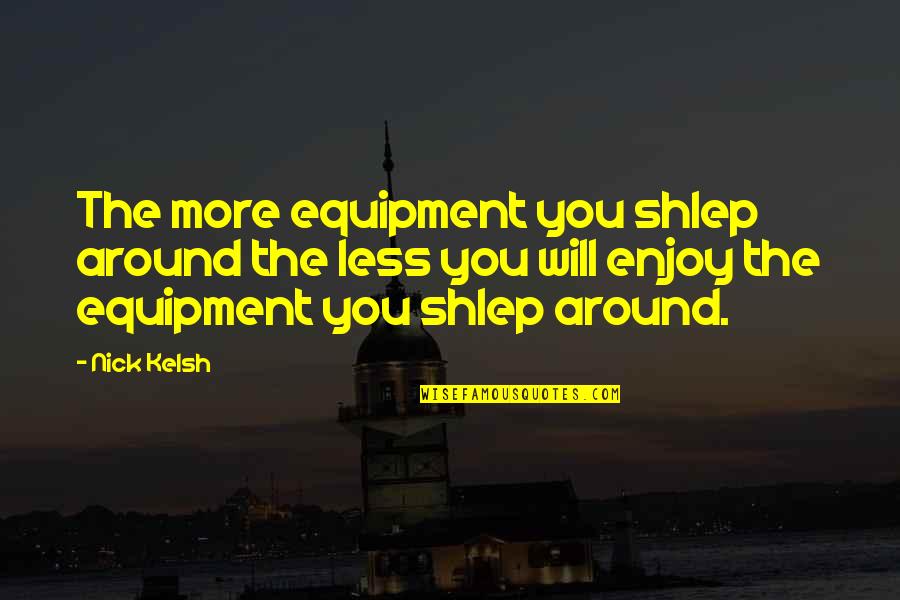 1st Anniversary Love Quotes By Nick Kelsh: The more equipment you shlep around the less
