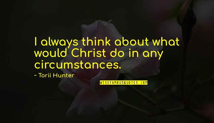 1st April Funny Quotes By Torii Hunter: I always think about what would Christ do