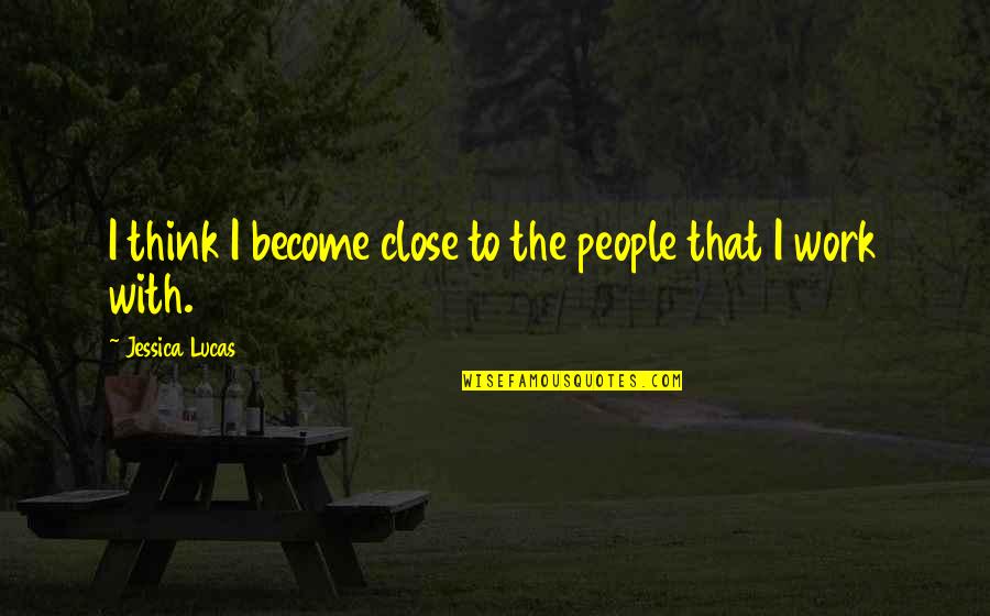 1st Born Quotes By Jessica Lucas: I think I become close to the people