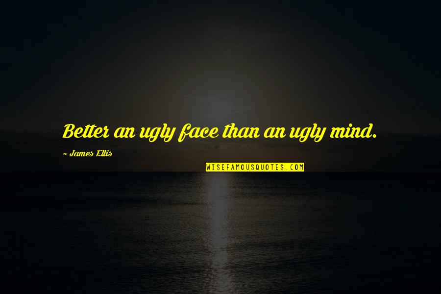 1st Day Job Quotes By James Ellis: Better an ugly face than an ugly mind. 1st Day Job Quotes By James Ellis: Better an ugly face than an ugly mind.