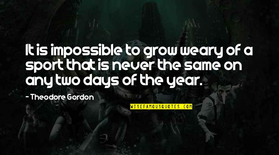 1st Day Of The Month Quotes By Theodore Gordon: It is impossible to grow weary of a