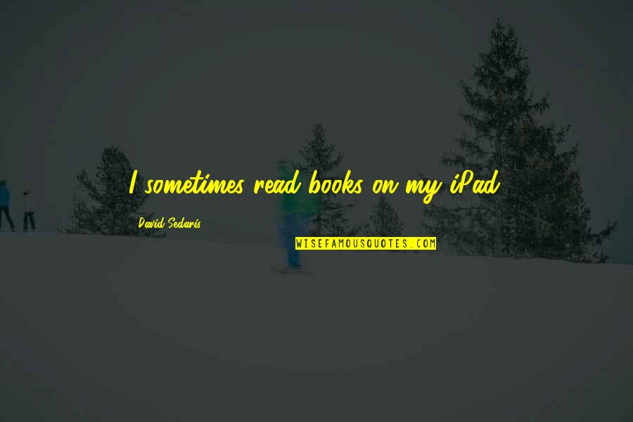 1st Day Of Virtual School Quotes By David Sedaris: I sometimes read books on my iPad.