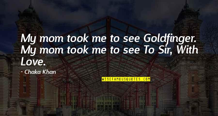 1st Doctor Who Quotes By Chaka Khan: My mom took me to see Goldfinger. My