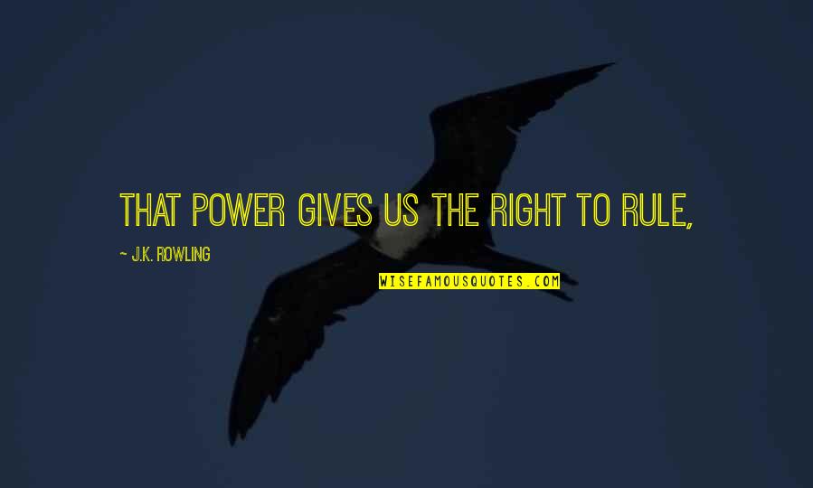 1st Feb Quotes By J.K. Rowling: that power gives us the right to rule,