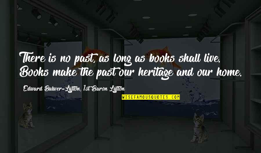 1st Home Quotes By Edward Bulwer-Lytton, 1st Baron Lytton: There is no past, as long as books