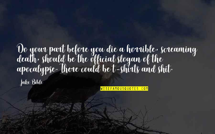 1st Place Quotes By Jake Bible: Do your part before you die a horrible,