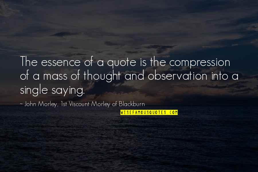 1st Quote Quotes By John Morley, 1st Viscount Morley Of Blackburn: The essence of a quote is the compression