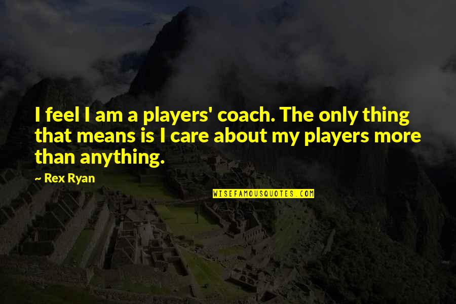 1st Quote Quotes By Rex Ryan: I feel I am a players' coach. The