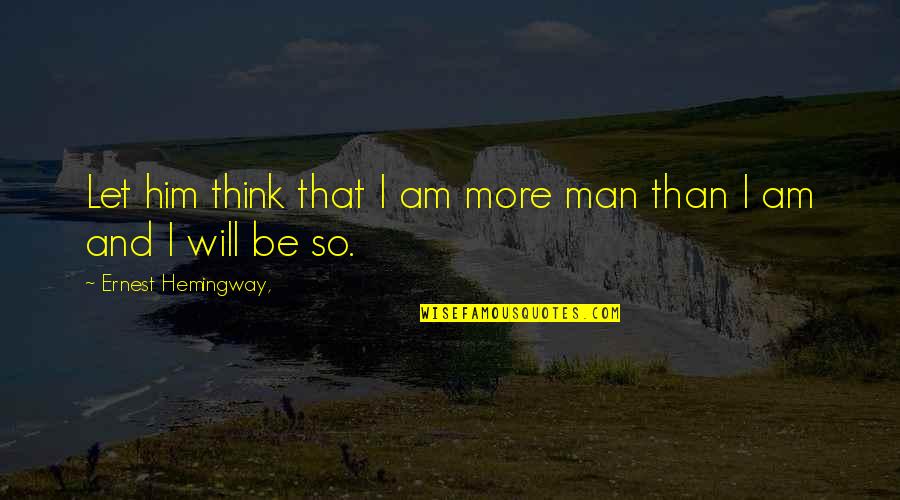 1st Rain Quotes By Ernest Hemingway,: Let him think that I am more man