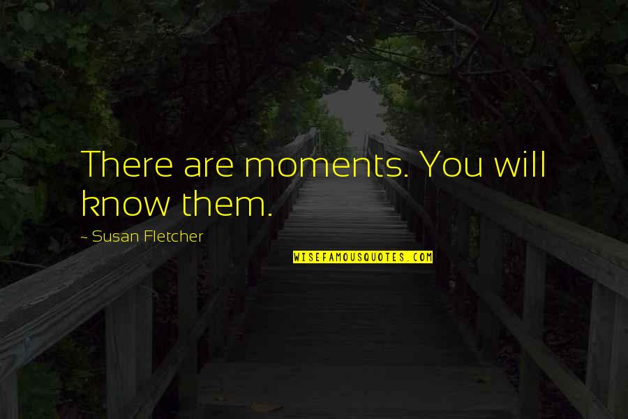 1st Runner Up Quotes By Susan Fletcher: There are moments. You will know them.