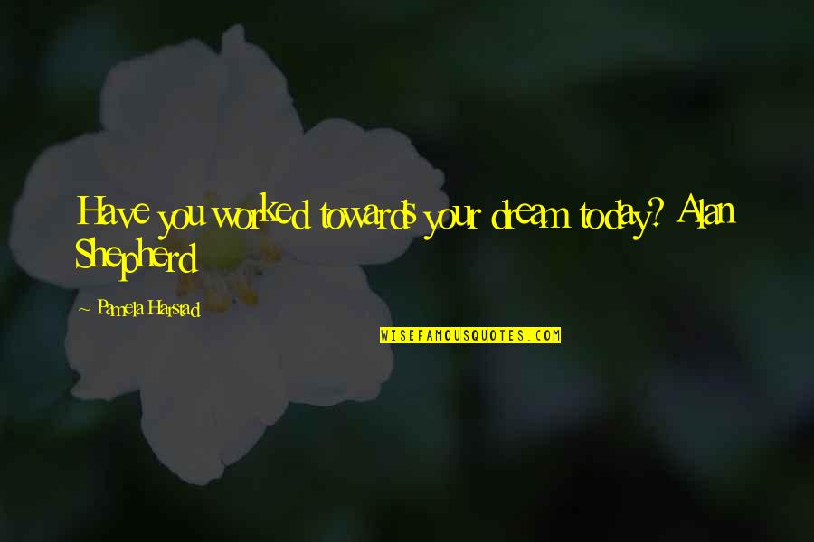 1st Time Dad Quotes By Pamela Harstad: Have you worked towards your dream today? Alan 1st Time Dad Quotes By Pamela Harstad: Have you worked towards your dream today? Alan