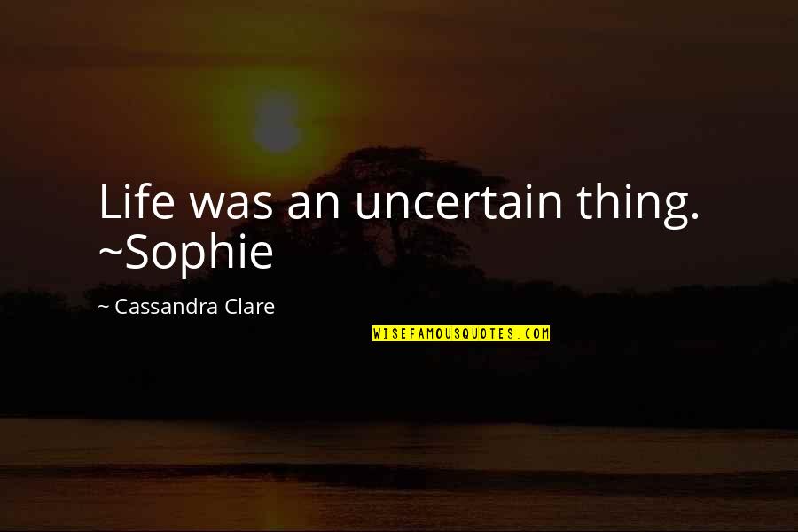 1st Time Voter Quotes By Cassandra Clare: Life was an uncertain thing. ~Sophie