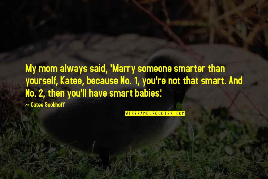 2 Babies Quotes By Katee Sackhoff: My mom always said, 'Marry someone smarter than 2 Babies Quotes By Katee Sackhoff: My mom always said, 'Marry someone smarter than
