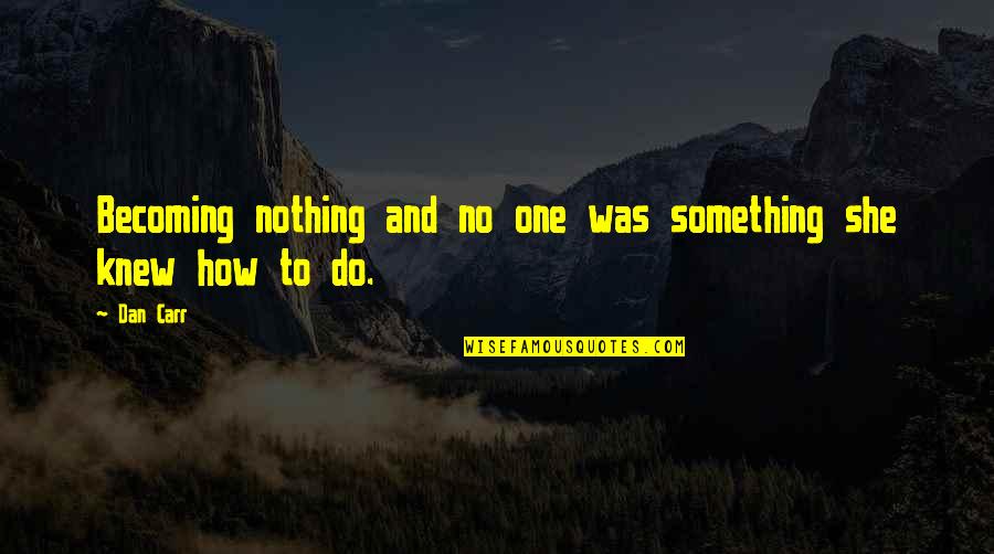 2 Becoming One Quotes By Dan Carr: Becoming nothing and no one was something she