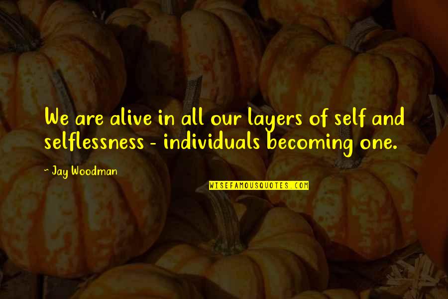 2 Becoming One Quotes By Jay Woodman: We are alive in all our layers of