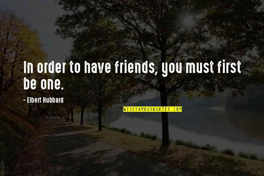 2 Best Friends Quotes By Elbert Hubbard: In order to have friends, you must first