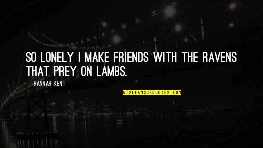 2 Best Friends Quotes By Hannah Kent: So lonely I make friends with the ravens