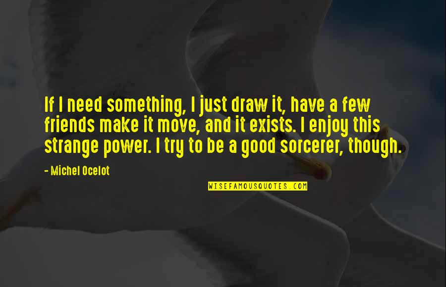 2 Best Friends Quotes By Michel Ocelot: If I need something, I just draw it,