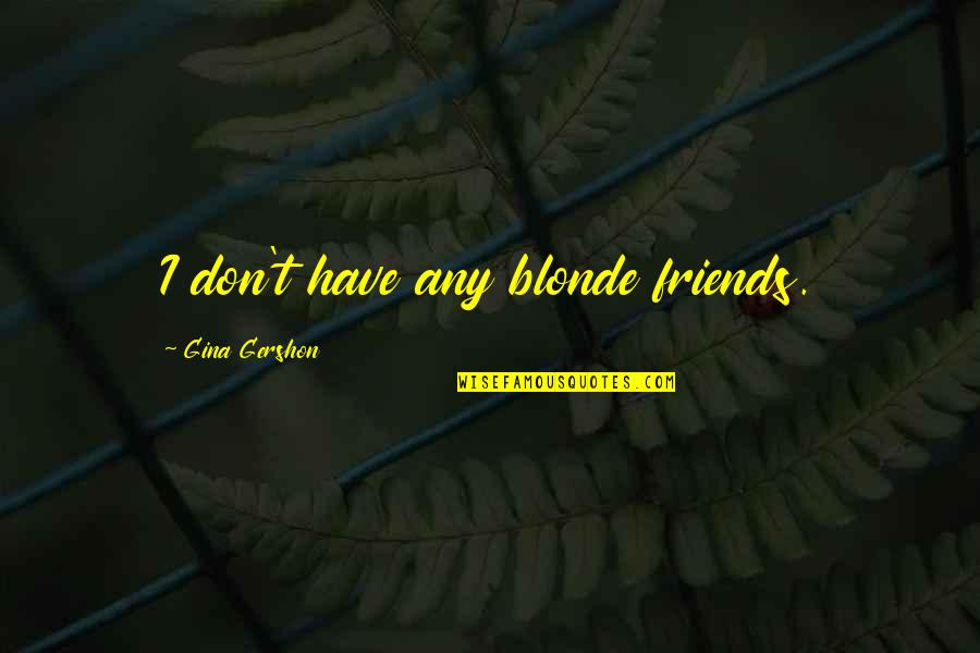 2 Blonde Friends Quotes By Gina Gershon: I don't have any blonde friends.